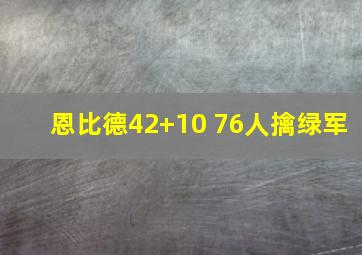 恩比德42+10 76人擒绿军